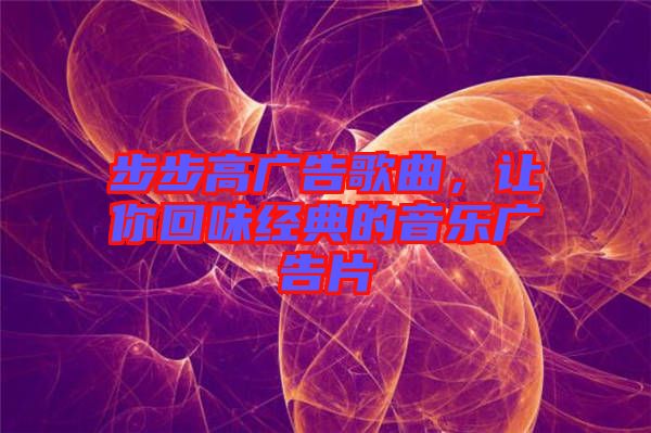 步步高廣告歌曲，讓你回味經(jīng)典的音樂廣告片