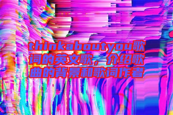 thinkaboutyou歌詞的英文歌，介紹歌曲的背景和歌詞作者