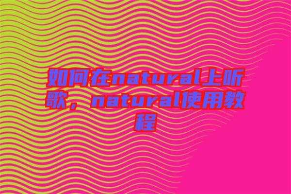 如何在natural上聽歌，natural使用教程