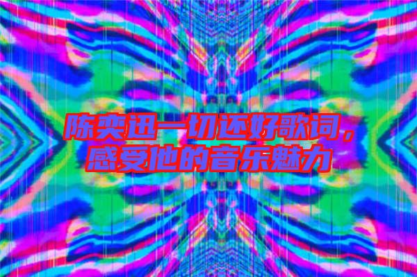 陳奕迅一切還好歌詞，感受他的音樂魅力