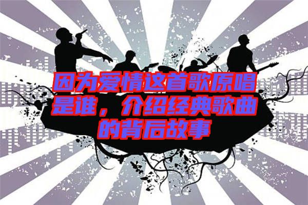 因?yàn)閻?ài)情這首歌原唱是誰(shuí)，介紹經(jīng)典歌曲的背后故事