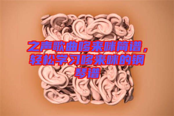 之聲歌曲哆來咪簡譜，輕松學(xué)習哆來咪的鋼琴譜