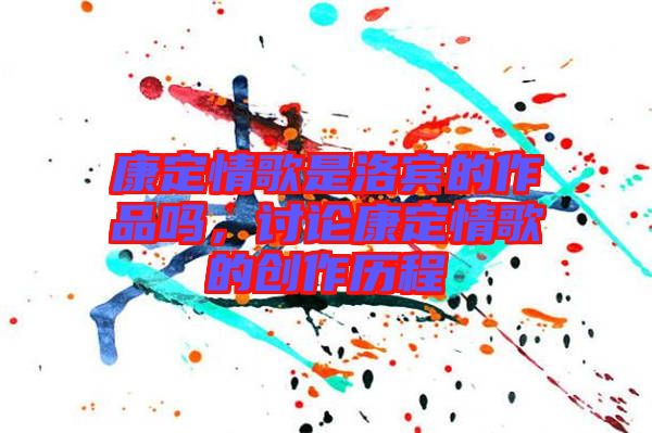 康定情歌是洛賓的作品嗎，討論康定情歌的創(chuàng)作歷程
