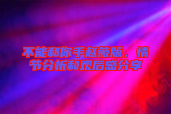 不能和你手趙薇版，情節(jié)分析和觀后感分享