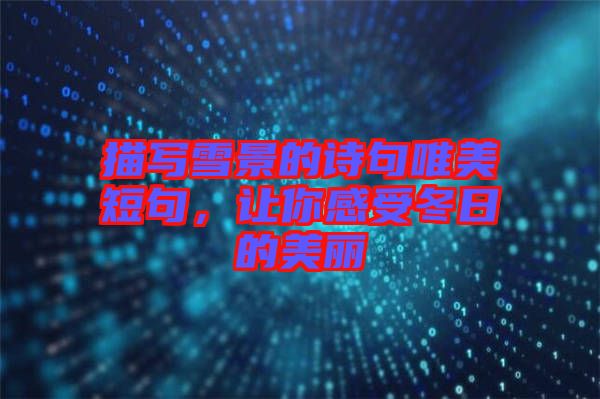 描寫雪景的詩句唯美短句，讓你感受冬日的美麗