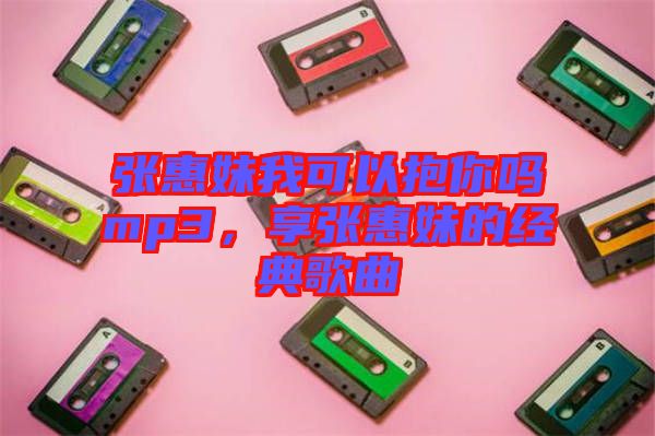 張惠妹我可以抱你嗎mp3，享張惠妹的經(jīng)典歌曲