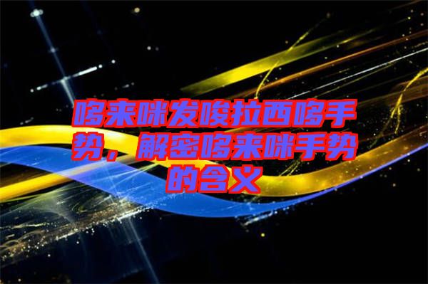 哆來咪發(fā)唆拉西哆手勢，解密哆來咪手勢的含義