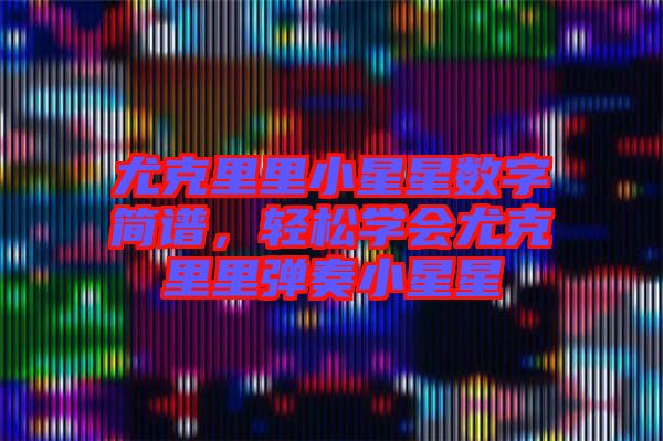尤克里里小星星數(shù)字簡譜，輕松學(xué)會尤克里里彈奏小星星