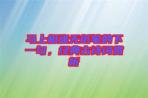 馬上相逢無紙筆的下一句，經(jīng)典古詩詞賞析