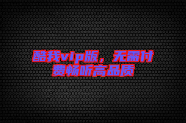 酷我vip版，無需付費暢聽高品質(zhì)