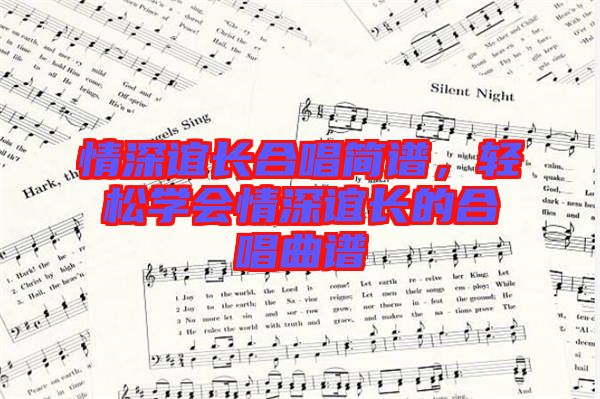 情深誼長(zhǎng)合唱簡(jiǎn)譜，輕松學(xué)會(huì)情深誼長(zhǎng)的合唱曲譜