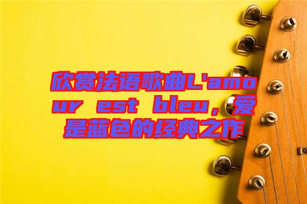 欣賞法語歌曲L'amour est bleu，愛是藍色的經(jīng)典之作