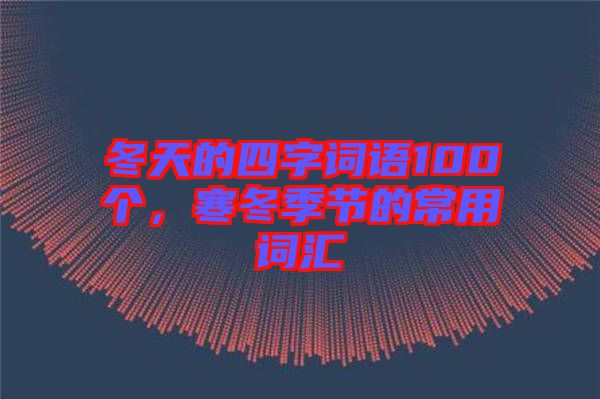 冬天的四字詞語100個，寒冬季節(jié)的常用詞匯