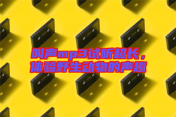 叫聲mp3試聽超長，體驗野生動物的聲趣