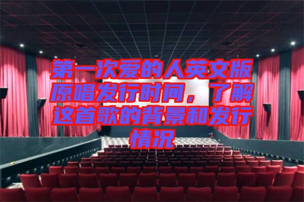 第一次愛的人英文版原唱發(fā)行時間，了解這首歌的背景和發(fā)行情況