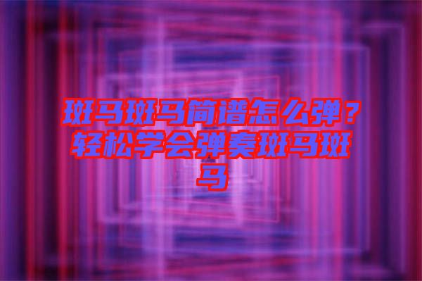 斑馬斑馬簡譜怎么彈？輕松學(xué)會彈奏斑馬斑馬