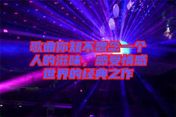 歌曲你知不思念一個(gè)人的滋味，感受情感世界的經(jīng)典之作