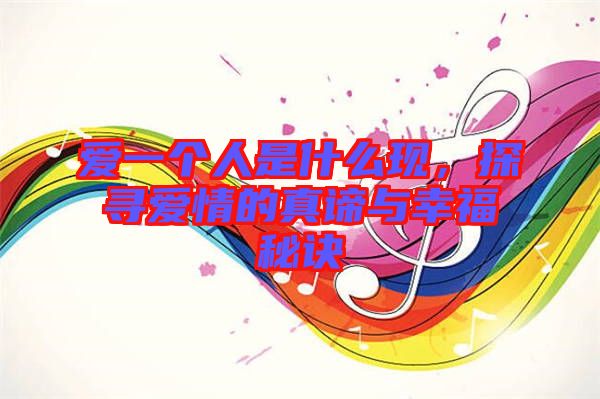 愛一個人是什么現(xiàn)，探尋愛情的真諦與幸福秘訣