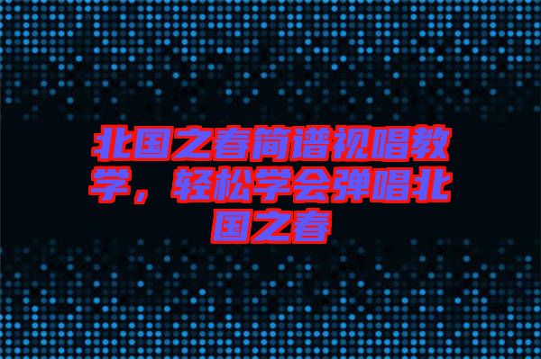 北國之春簡譜視唱教學(xué)，輕松學(xué)會(huì)彈唱北國之春