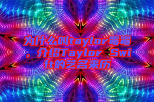 為什么叫taylor霉霉，介紹Taylor Swift的藝名來歷