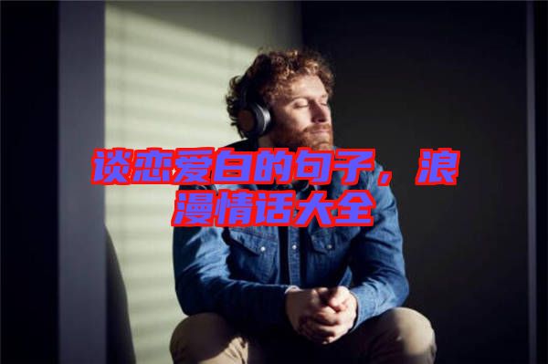 談戀愛白的句子，浪漫情話大全