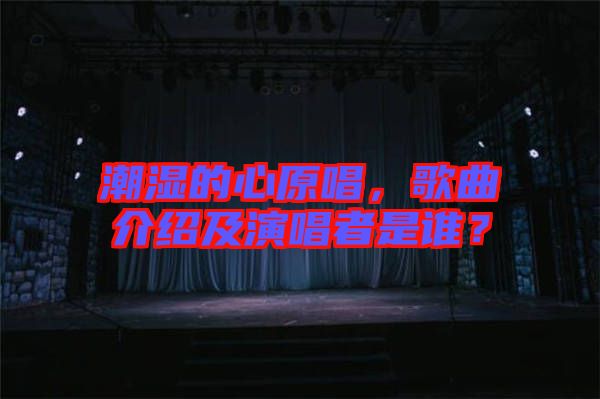 潮濕的心原唱，歌曲介紹及演唱者是誰(shuí)？