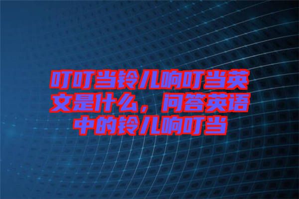 叮叮當(dāng)鈴兒響叮當(dāng)英文是什么，問答英語中的鈴兒響叮當(dāng)
