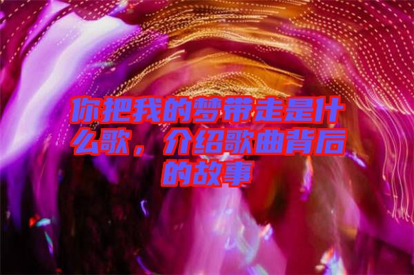 你把我的夢(mèng)帶走是什么歌，介紹歌曲背后的故事