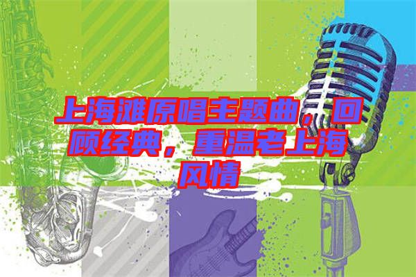 上海灘原唱主題曲，回顧經(jīng)典，重溫老上海風(fēng)情