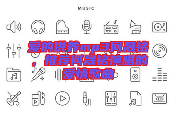 愛(ài)的供養(yǎng)mp3何晟銘，推薦何晟銘演唱的愛(ài)情歌曲