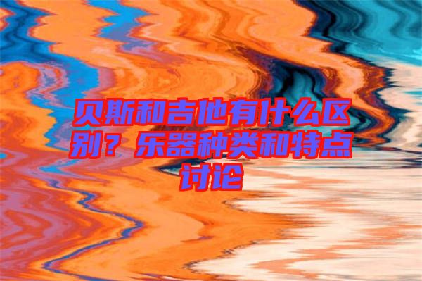 貝斯和吉他有什么區(qū)別？樂器種類和特點討論