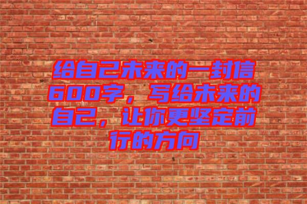 給自己未來的一封信600字，寫給未來的自己，讓你更堅定前行的方向