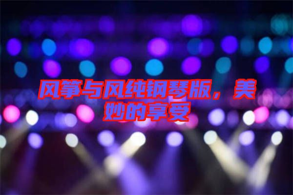 風(fēng)箏與風(fēng)純鋼琴版，美妙的享受