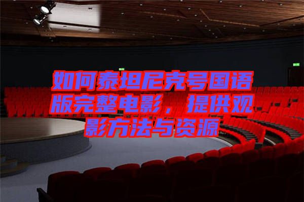 如何泰坦尼克號(hào)國(guó)語(yǔ)版完整電影，提供觀影方法與資源