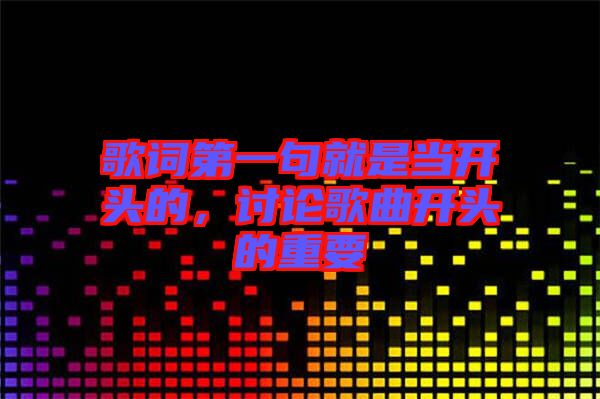 歌詞第一句就是當(dāng)開(kāi)頭的，討論歌曲開(kāi)頭的重要
