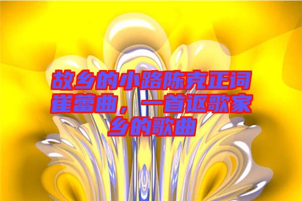 故鄉(xiāng)的小路陳克正詞崔蕾曲，一首謳歌家鄉(xiāng)的歌曲