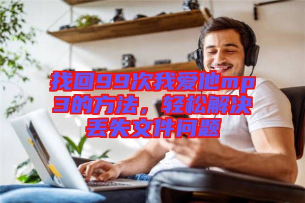 找回99次我愛他mp3的方法，輕松解決丟失文件問題