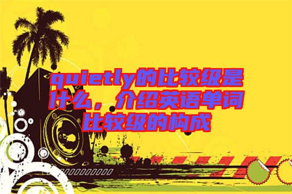 quietly的比較級是什么，介紹英語單詞比較級的構(gòu)成