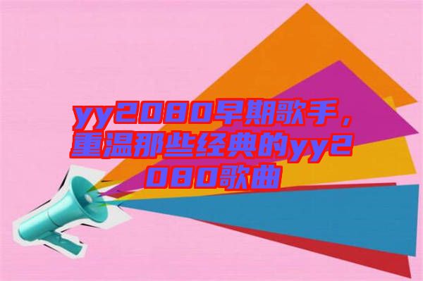 yy2080早期歌手，重溫那些經(jīng)典的yy2080歌曲
