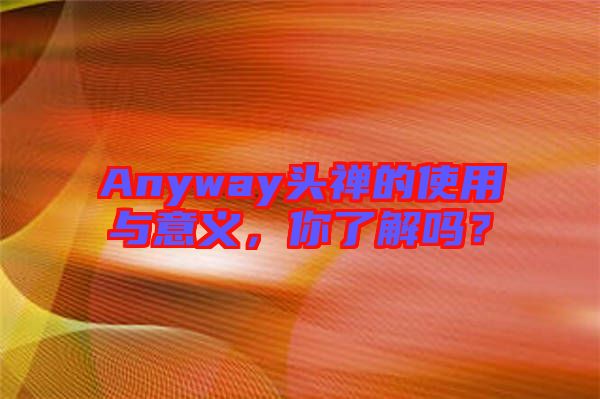 Anyway頭禪的使用與意義，你了解嗎？