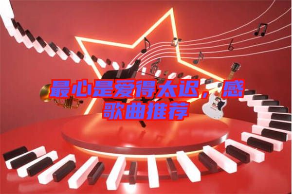最心是愛(ài)得太遲，感歌曲推薦