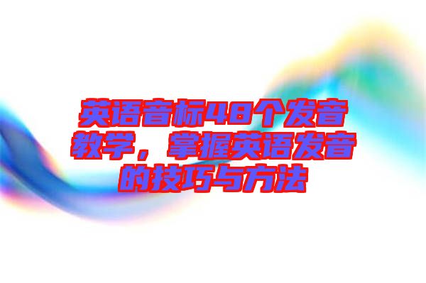 英語(yǔ)音標(biāo)48個(gè)發(fā)音教學(xué)，掌握英語(yǔ)發(fā)音的技巧與方法