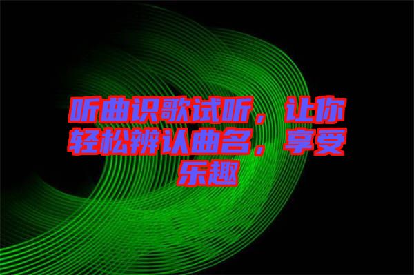 聽曲識(shí)歌試聽，讓你輕松辨認(rèn)曲名，享受樂趣