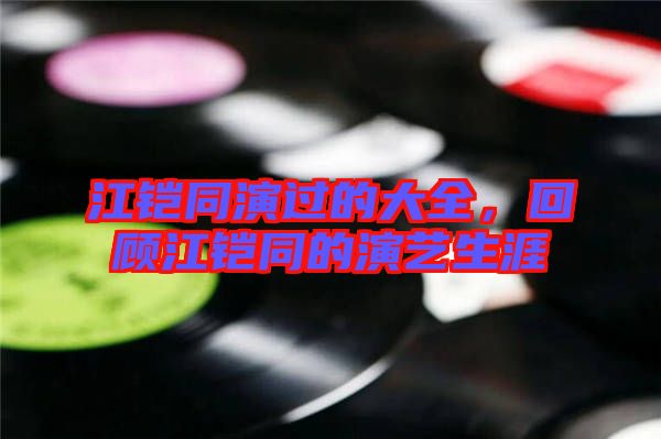 江鎧同演過(guò)的大全，回顧江鎧同的演藝生涯