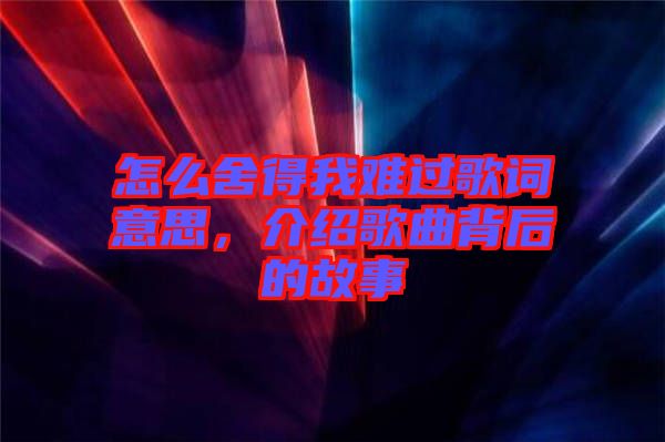 怎么舍得我難過歌詞意思，介紹歌曲背后的故事