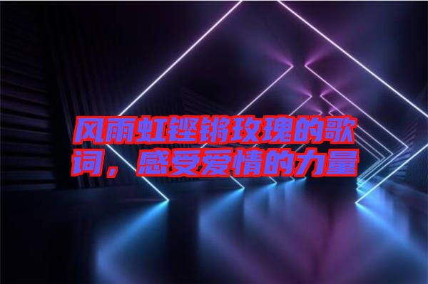 風(fēng)雨虹鏗鏘玫瑰的歌詞，感受愛情的力量