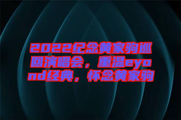 2022紀(jì)念黃家駒巡回演唱會，重溫eyond經(jīng)典，懷念黃家駒