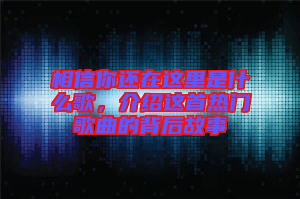相信你還在這里是什么歌，介紹這首熱門歌曲的背后故事
