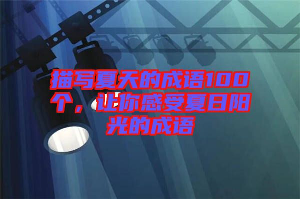 描寫夏天的成語100個，讓你感受夏日陽光的成語