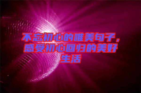 不忘初心的唯美句子，感受初心回歸的美好生活
